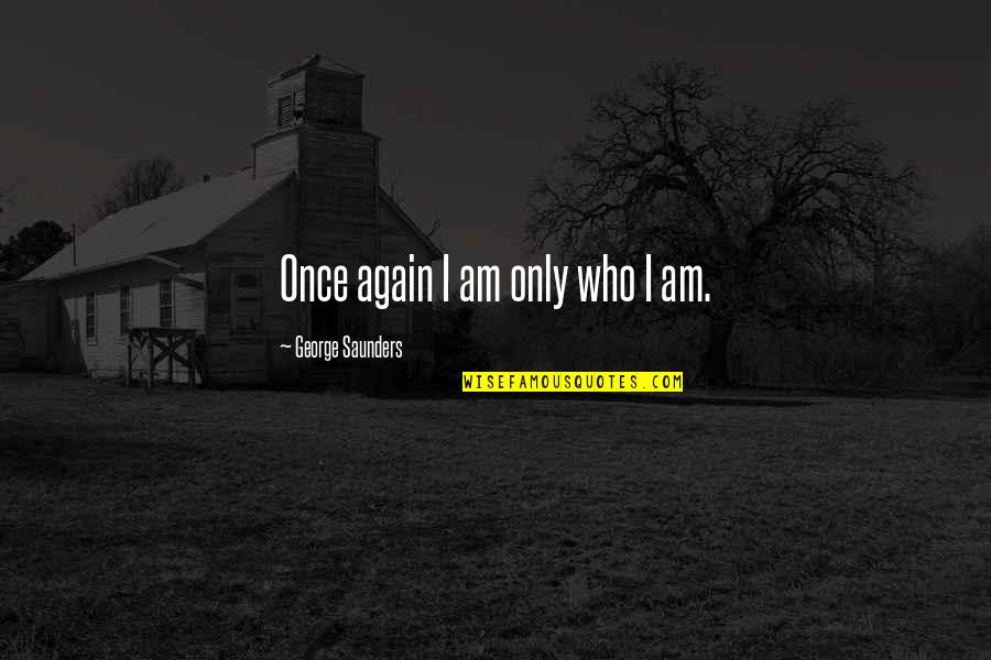 It Needs To Get Messy Quotes By George Saunders: Once again I am only who I am.