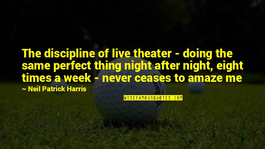 It Never Ceases To Amaze Me Quotes By Neil Patrick Harris: The discipline of live theater - doing the