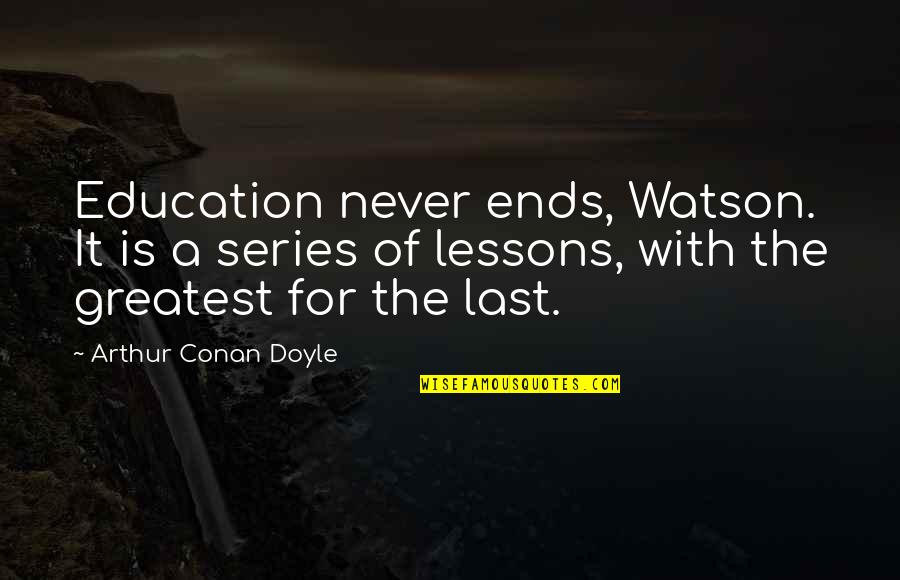 It Never Ends Quotes By Arthur Conan Doyle: Education never ends, Watson. It is a series It Never Ends Quotes By Arthur Conan Doyle: Education never ends, Watson. It is a series