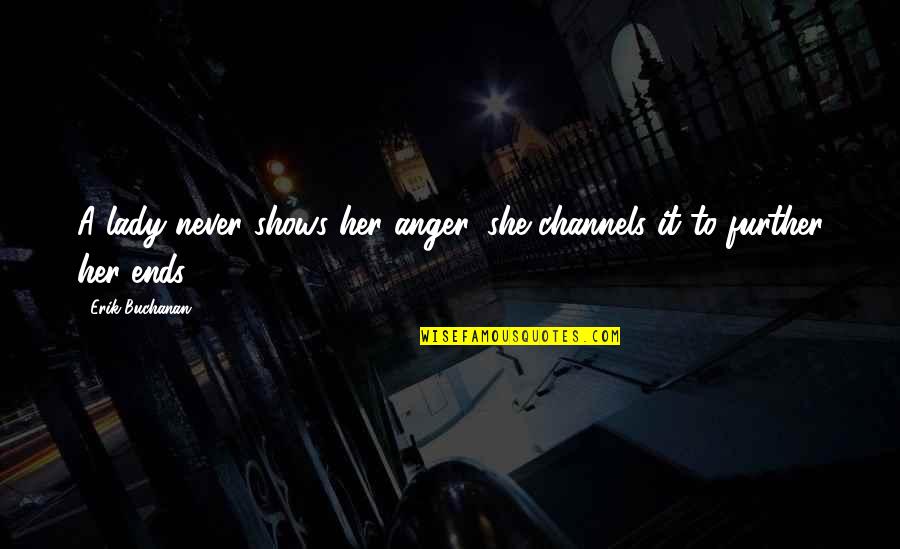 It Never Ends Quotes By Erik Buchanan: A lady never shows her anger, she channels