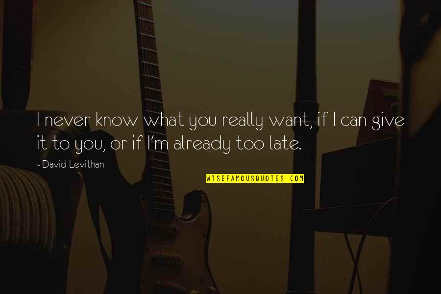 It Never Too Late Quotes By David Levithan: I never know what you really want, if
