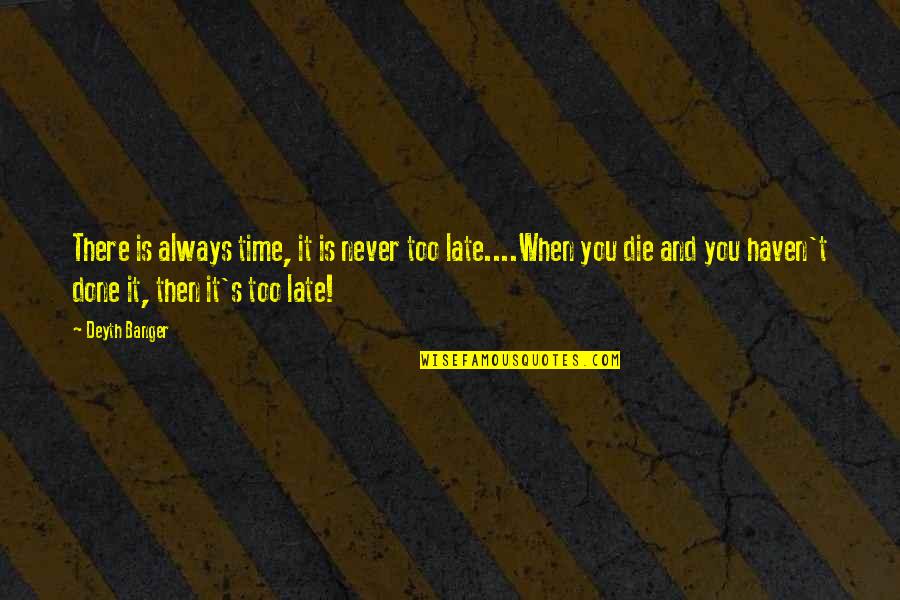 It Never Too Late Quotes By Deyth Banger: There is always time, it is never too