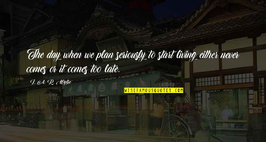 It Never Too Late Quotes By I. A. R. Wylie: The day when we plan seriously to start