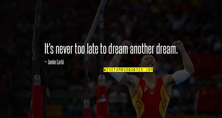 It Never Too Late Quotes By Jamie Larbi: It's never too late to dream another dream.