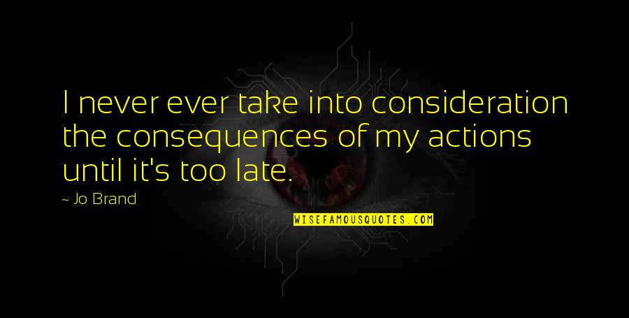 It Never Too Late Quotes By Jo Brand: I never ever take into consideration the consequences