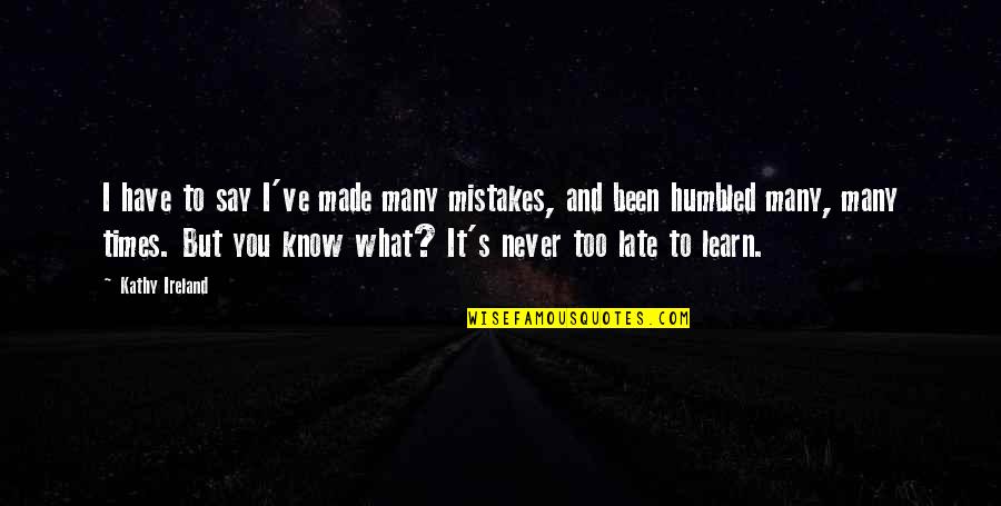 It Never Too Late Quotes By Kathy Ireland: I have to say I've made many mistakes,