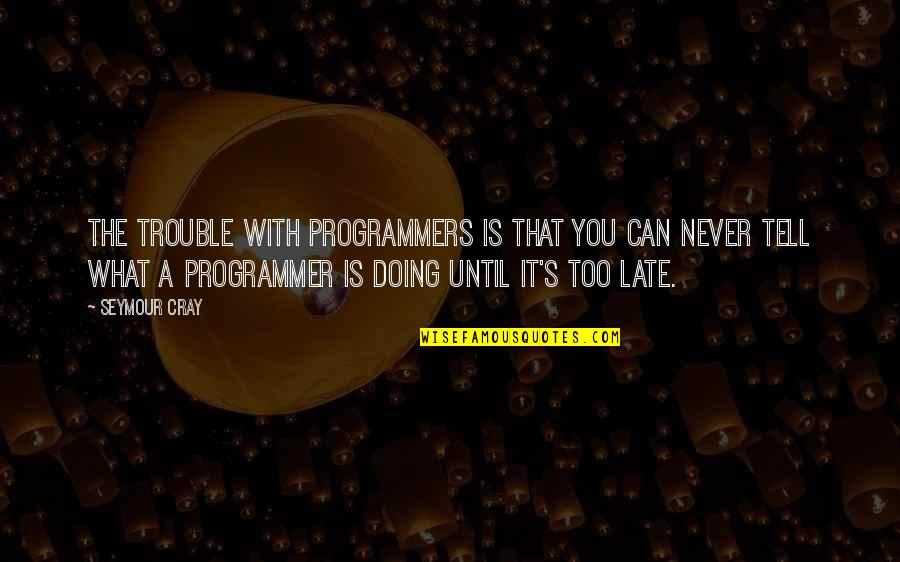 It Never Too Late Quotes By Seymour Cray: The trouble with programmers is that you can