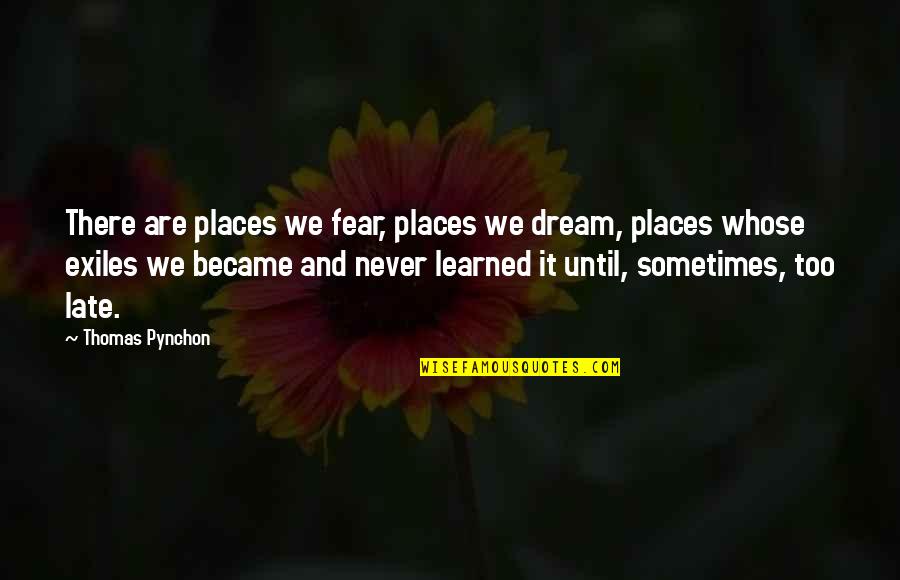 It Never Too Late Quotes By Thomas Pynchon: There are places we fear, places we dream,