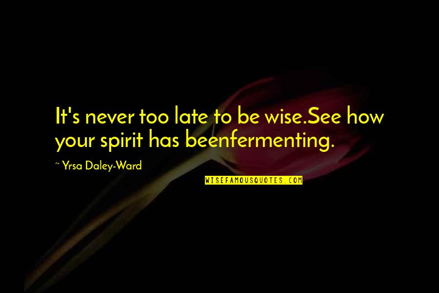 It Never Too Late Quotes By Yrsa Daley-Ward: It's never too late to be wise.See how