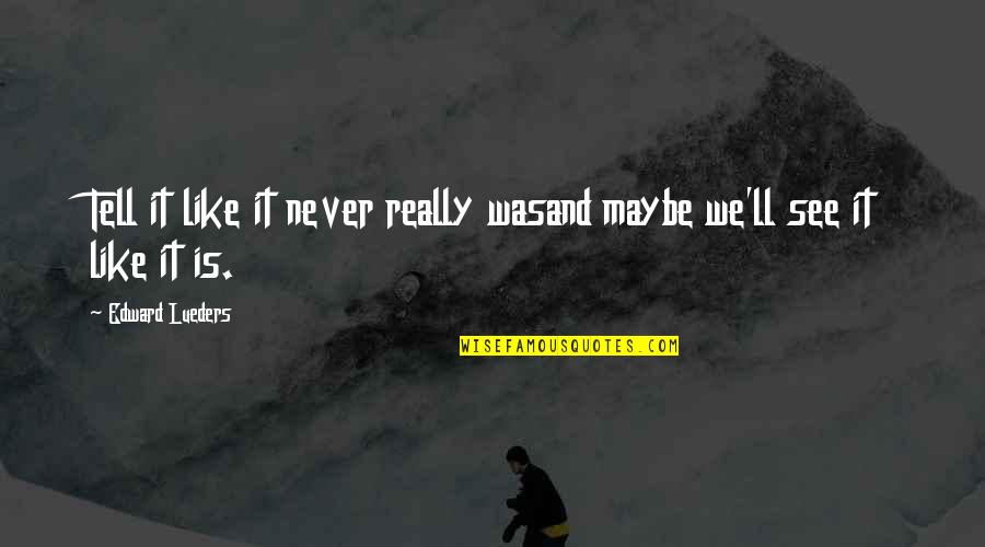 It Never Was Quotes By Edward Lueders: Tell it like it never really wasand maybe