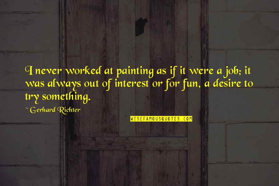It Never Worked Out Quotes By Gerhard Richter: I never worked at painting as if it