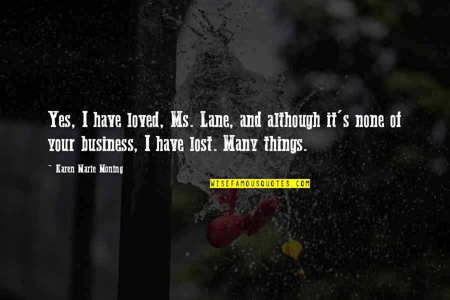 It None Of Your Business Quotes By Karen Marie Moning: Yes, I have loved, Ms. Lane, and although