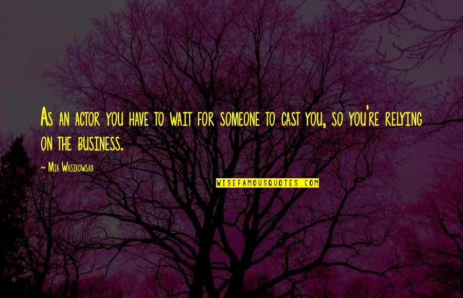 It None Of Your Business Quotes By Mia Wasikowska: As an actor you have to wait for