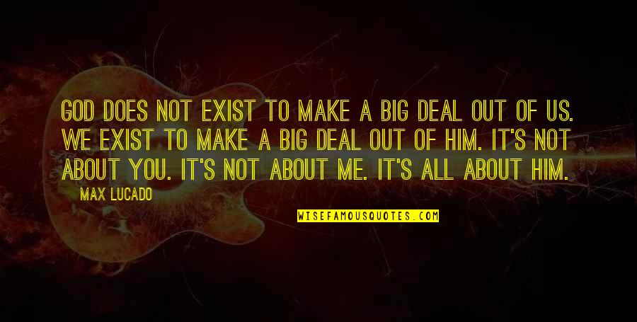 It Not About Me Max Lucado Quotes By Max Lucado: God does not exist to make a big