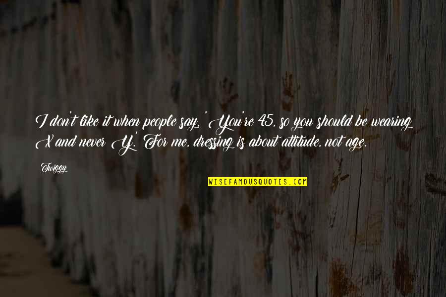 It Not About You It About Me Quotes By Twiggy: I don't like it when people say, 'You're It Not About You It About Me Quotes By Twiggy: I don't like it when people say, 'You're
