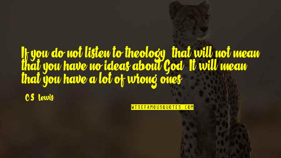 It Not About You Quotes By C.S. Lewis: If you do not listen to theology, that