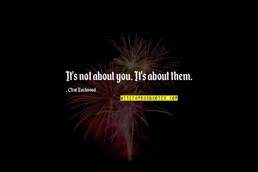 It Not About You Quotes By Clint Eastwood: It's not about you. It's about them.