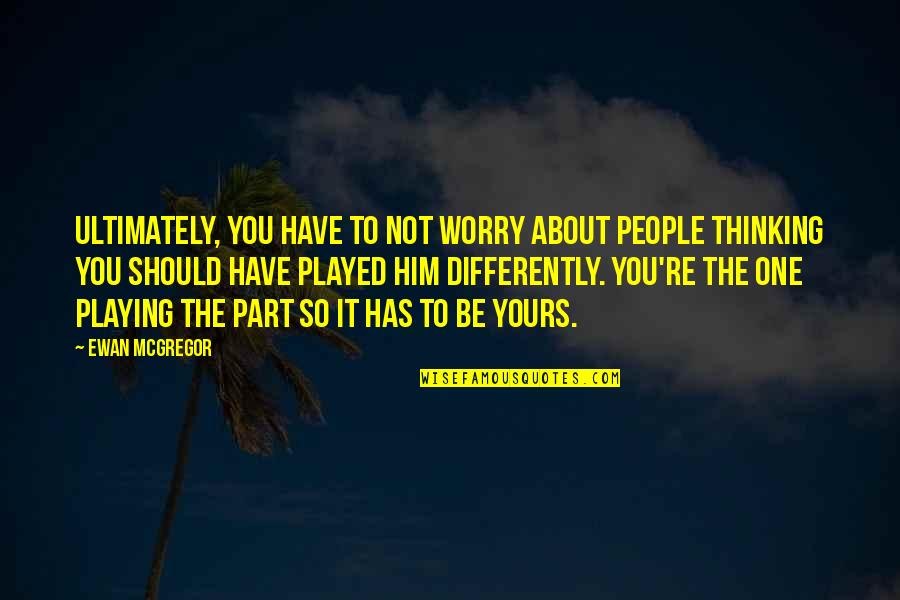 It Not About You Quotes By Ewan McGregor: Ultimately, you have to not worry about people