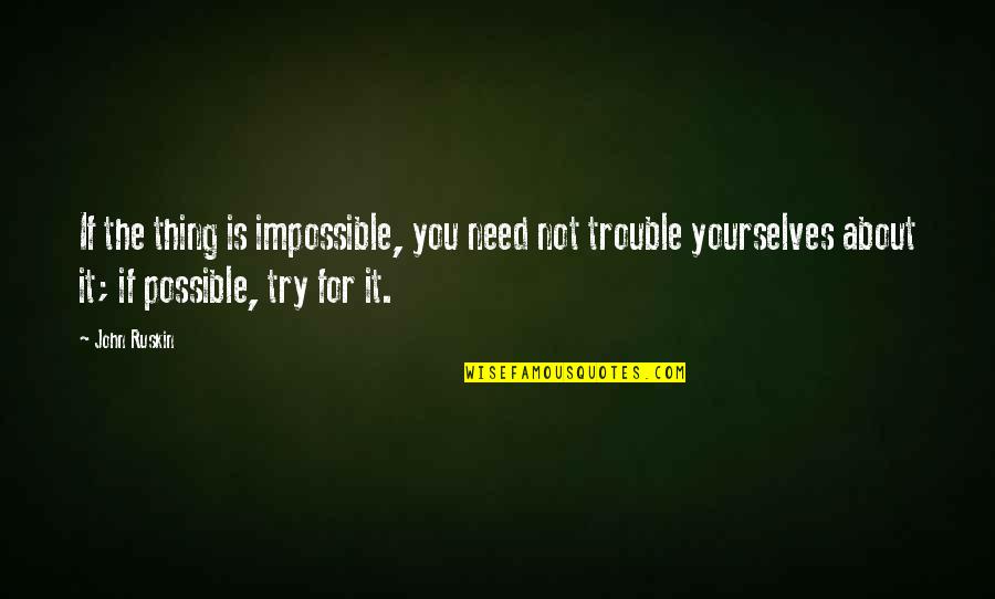 It Not About You Quotes By John Ruskin: If the thing is impossible, you need not