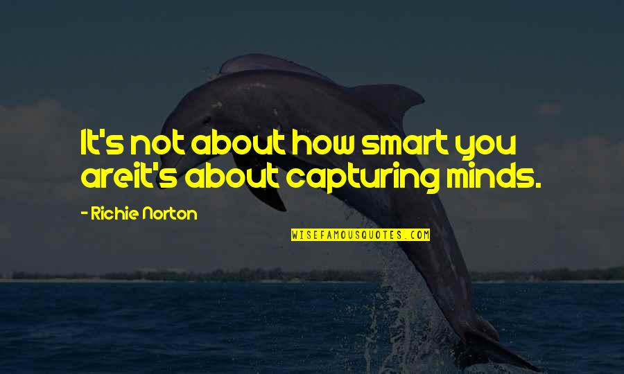 It Not About You Quotes By Richie Norton: It's not about how smart you areit's about