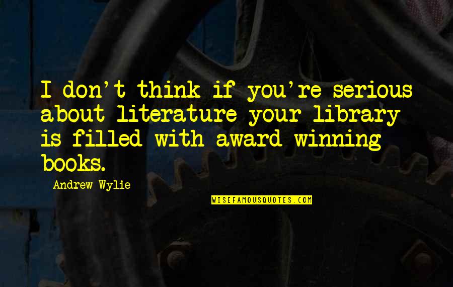 It Not All About Winning Quotes By Andrew Wylie: I don't think if you're serious about literature It Not All About Winning Quotes By Andrew Wylie: I don't think if you're serious about literature