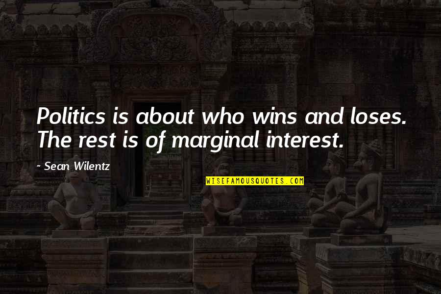 It Not All About Winning Quotes By Sean Wilentz: Politics is about who wins and loses. The