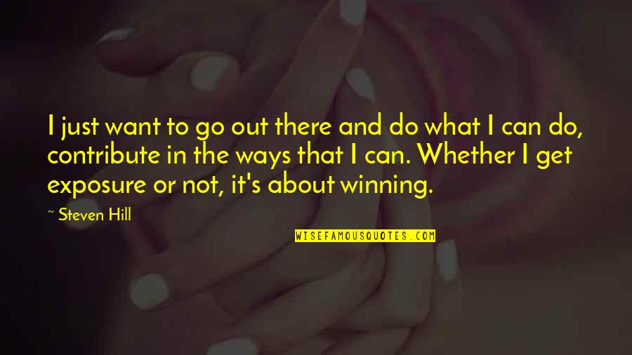 It Not All About Winning Quotes By Steven Hill: I just want to go out there and