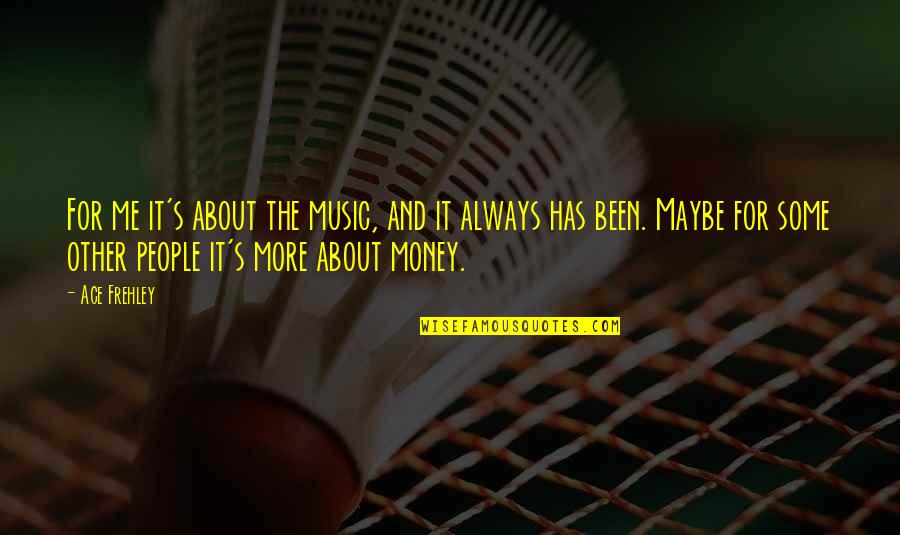It Not Always About The Money Quotes By Ace Frehley: For me it's about the music, and it