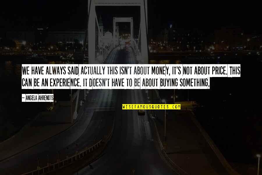 It Not Always About The Money Quotes By Angela Ahrendts: We have always said actually this isn't about