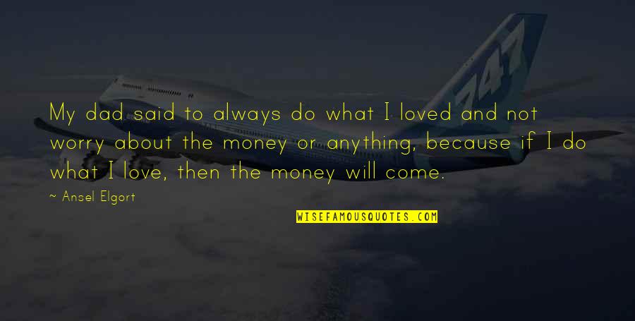 It Not Always About The Money Quotes By Ansel Elgort: My dad said to always do what I