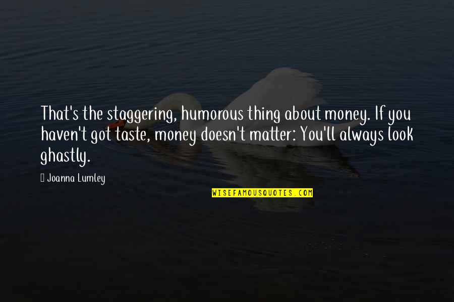 It Not Always About The Money Quotes By Joanna Lumley: That's the staggering, humorous thing about money. If