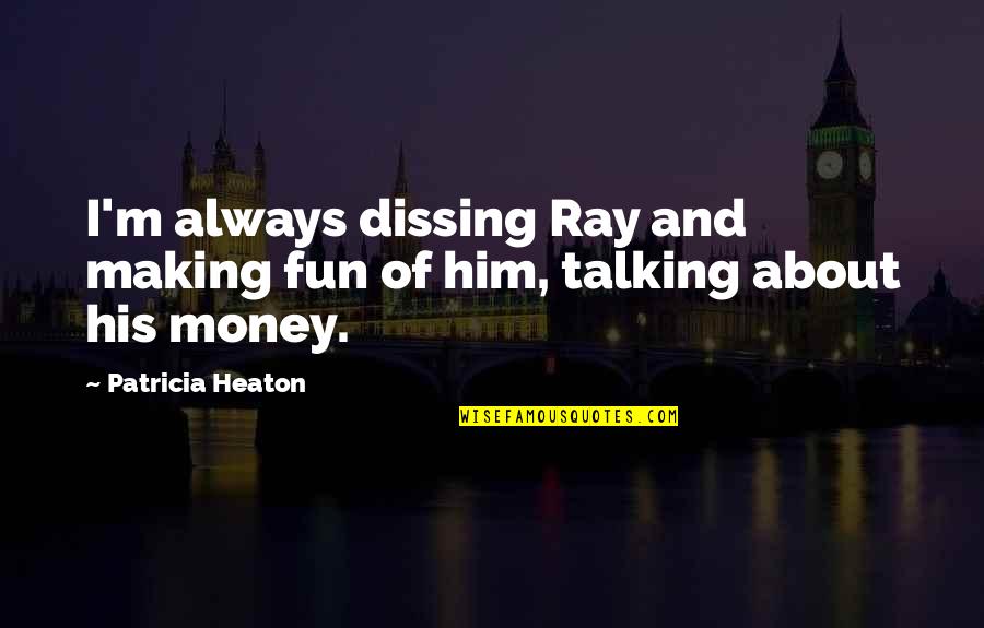 It Not Always About The Money Quotes By Patricia Heaton: I'm always dissing Ray and making fun of