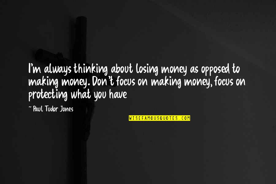 It Not Always About The Money Quotes By Paul Tudor Jones: I'm always thinking about losing money as opposed