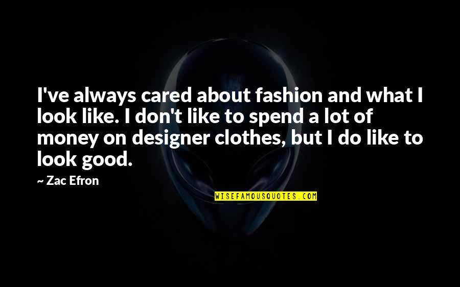 It Not Always About The Money Quotes By Zac Efron: I've always cared about fashion and what I