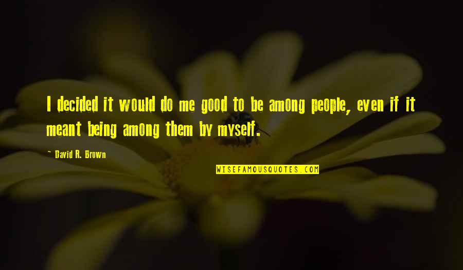 It Not Being Meant To Be Quotes By David R. Brown: I decided it would do me good to