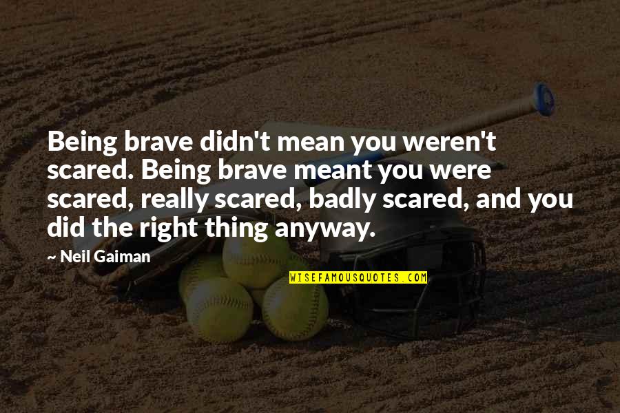 It Not Being Meant To Be Quotes By Neil Gaiman: Being brave didn't mean you weren't scared. Being