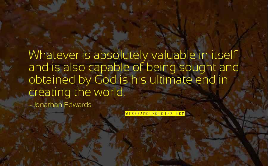 It Not Being The End Of The World Quotes By Jonathan Edwards: Whatever is absolutely valuable in itself and is It Not Being The End Of The World Quotes By Jonathan Edwards: Whatever is absolutely valuable in itself and is