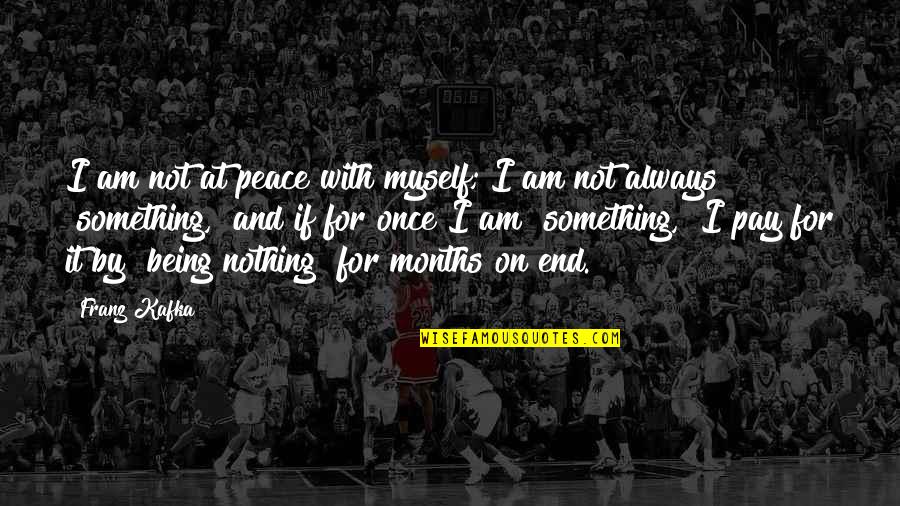 It Not Being The End Quotes By Franz Kafka: I am not at peace with myself; I