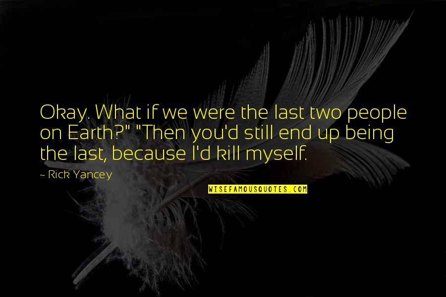 It Not Being The End Quotes By Rick Yancey: Okay. What if we were the last two