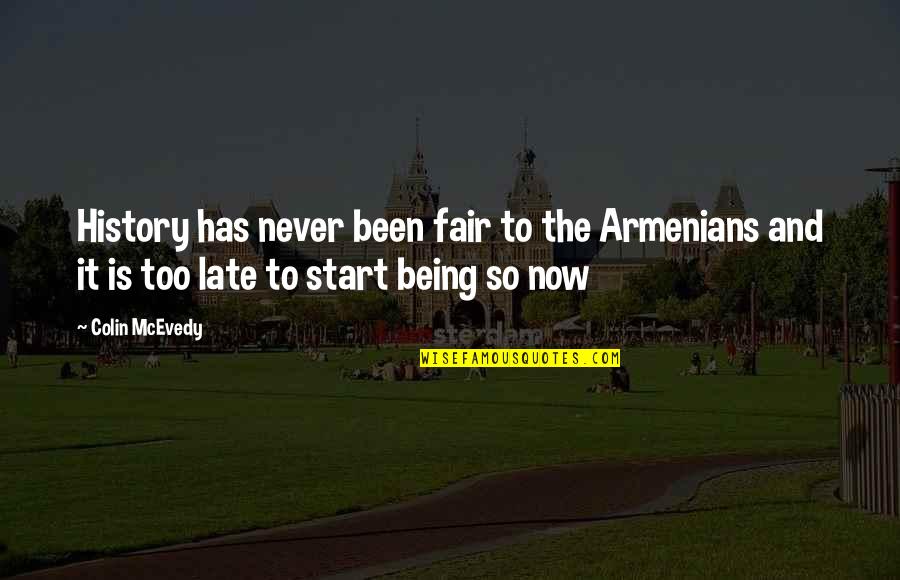 It Not Being Too Late Quotes By Colin McEvedy: History has never been fair to the Armenians It Not Being Too Late Quotes By Colin McEvedy: History has never been fair to the Armenians