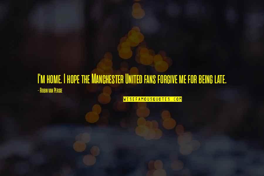 It Not Being Too Late Quotes By Robin Van Persie: I'm home. I hope the Manchester United fans