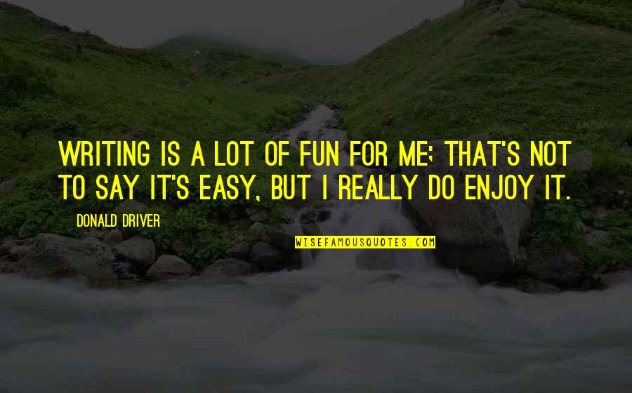 It Not Easy Quotes By Donald Driver: Writing is a lot of fun for me;