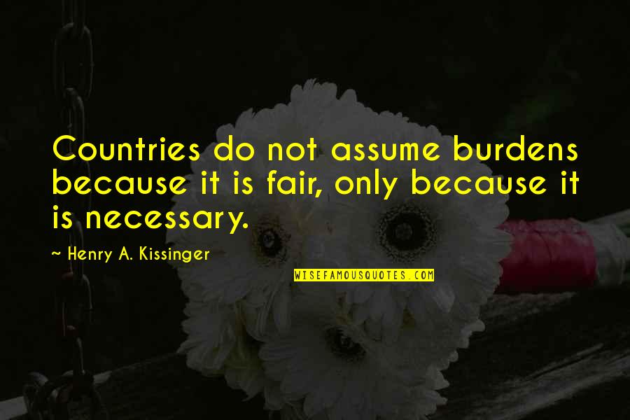 It Not Fair Quotes By Henry A. Kissinger: Countries do not assume burdens because it is