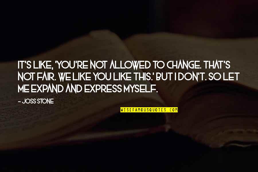 It Not Fair Quotes By Joss Stone: It's like, 'You're not allowed to change. That's