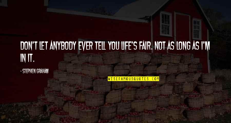 It Not Fair Quotes By Stephen Graham: Don't let anybody ever tell you life's fair.