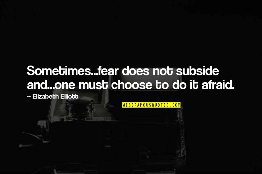 It Not Fear Quotes By Elizabeth Elliott: Sometimes...fear does not subside and...one must choose to