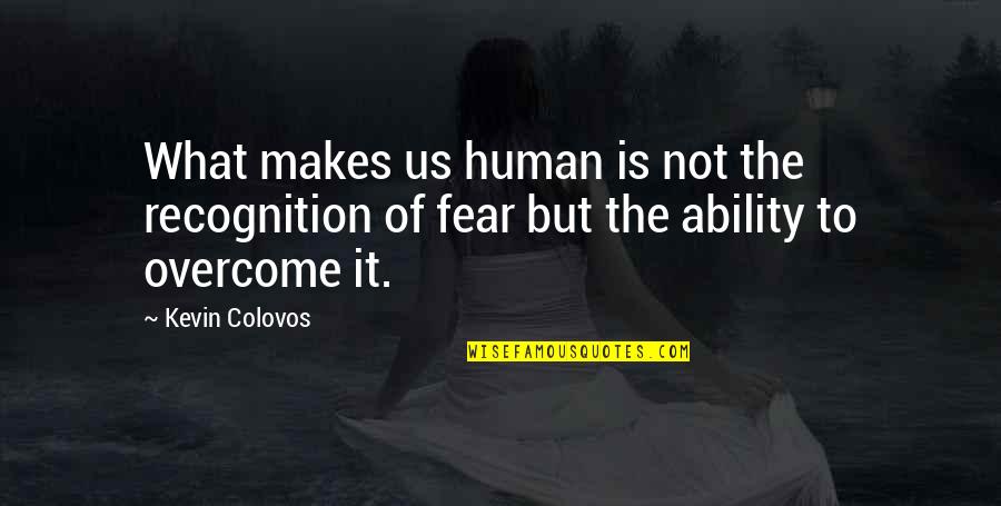 It Not Fear Quotes By Kevin Colovos: What makes us human is not the recognition