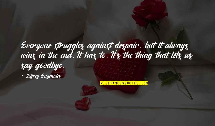 It Not Goodbye Quotes By Jeffrey Eugenides: Everyone struggles against despair, but it always wins