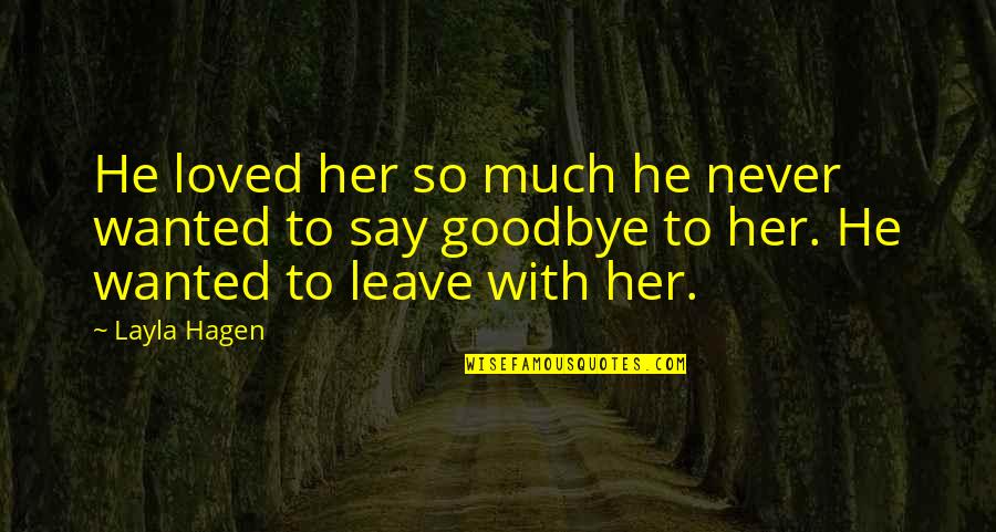 It Not Goodbye Quotes By Layla Hagen: He loved her so much he never wanted