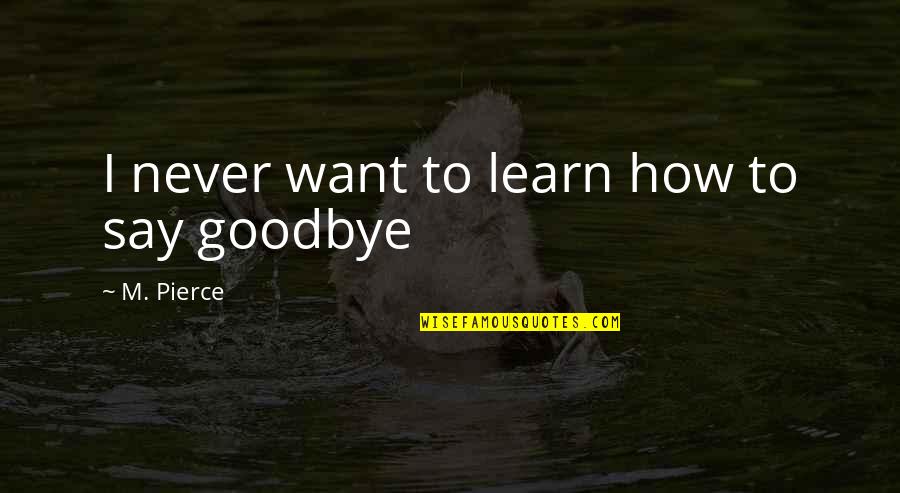 It Not Goodbye Quotes By M. Pierce: I never want to learn how to say